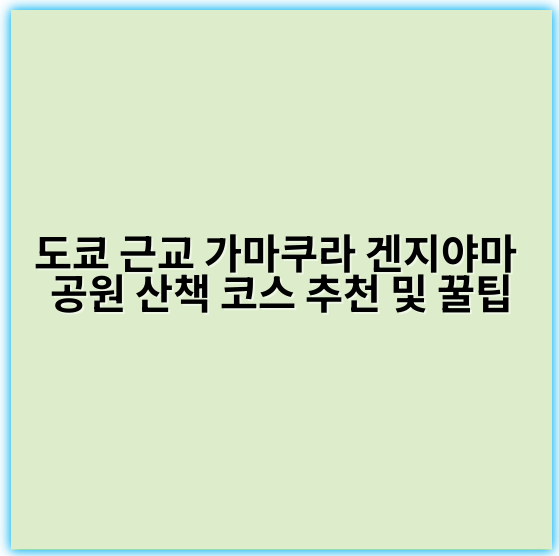 도쿄 근교 가마쿠라 겐지야마 공원 산책 코스 추천 및 꿀팁 - 가마쿠라 산책