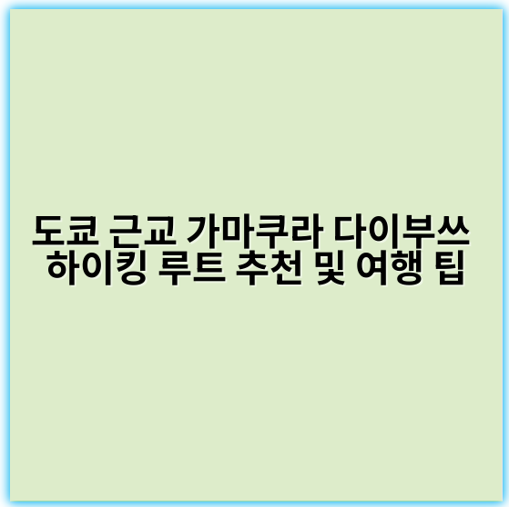 도쿄 근교 가마쿠라 다이부쓰 하이킹 루트 추천 및 여행 팁 - 가마쿠라 다이부쓰 하이킹