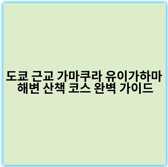 도쿄 근교 가마쿠라 유이가하마 해변 산책 코스 완벽 가이드 - 가마쿠라 유이가하마 해변 산책 핵심 키워드:
‘가마쿠라 유이가하마 해변 산책’