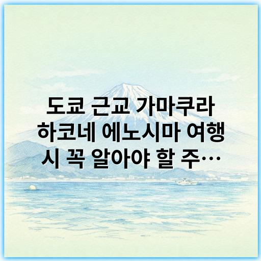 도쿄 근교 가마쿠라 하코네 에노시마 여행 시 꼭 알아야 할 주의사항 - 관광 안전