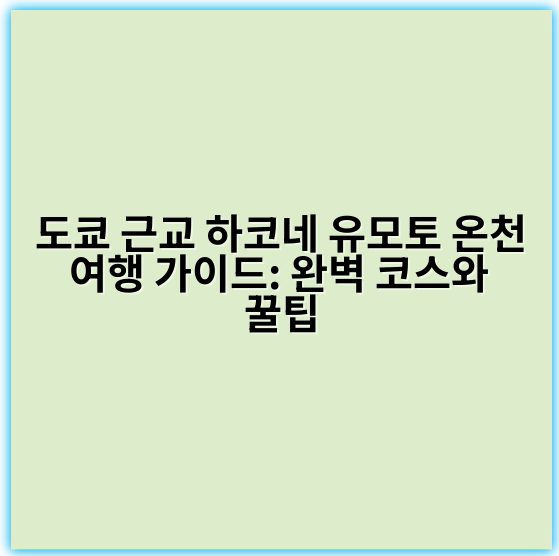 도쿄 근교 하코네 유모토 온천 여행 가이드: 완벽 코스와 꿀팁 - 하코네 유모토 온천 여행 가이드의 가장 중요한 핵심 키워드는 "하코네 유모토 온천"입니다.