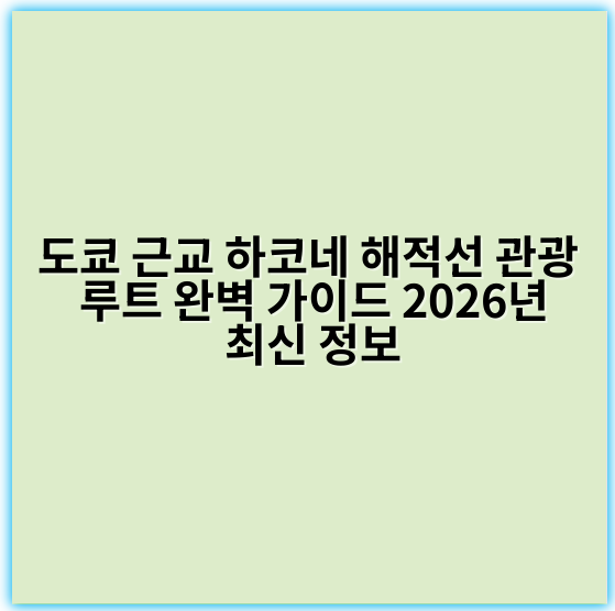 도쿄 근교 하코네 해적선 관광 루트 완벽 가이드 2026년 최신 정보 - 하코네 해적선