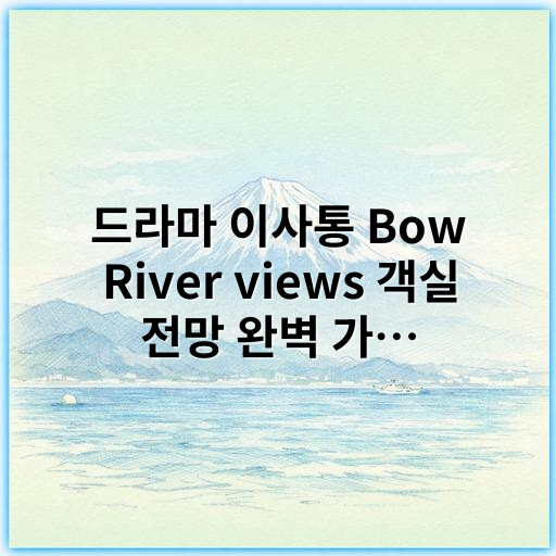 드라마 이사통 Bow River views 객실 전망 완벽 가이드 2026 - 이사통 객실 전망