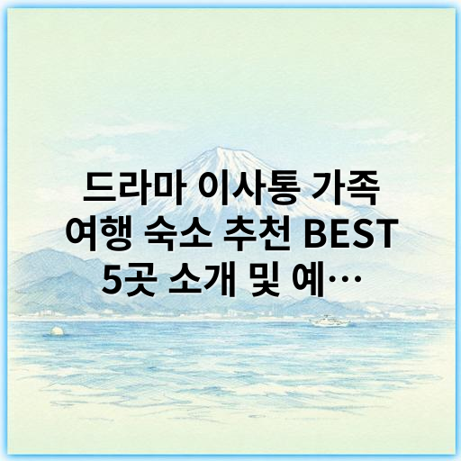 드라마 이사통 가족 여행 숙소 추천 BEST 5곳 소개 및 예약팁 - 드라마 이사통 가족 여행 숙소 추천의 가장 중요한 핵심 키워드는
"가족 여행 숙소"입니다.