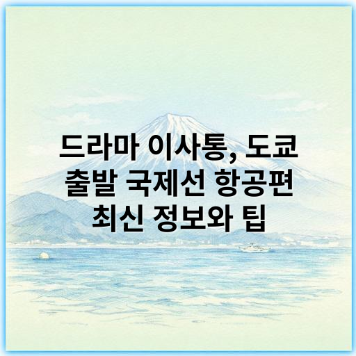 드라마 이사통, 도쿄 출발 국제선 항공편 최신 정보와 팁 - 국제선 항공 예약