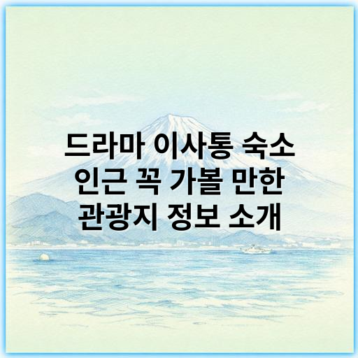 드라마 이사통 숙소 인근 꼭 가볼 만한 관광지 정보 소개 - 이사통 숙소 주변 관광지