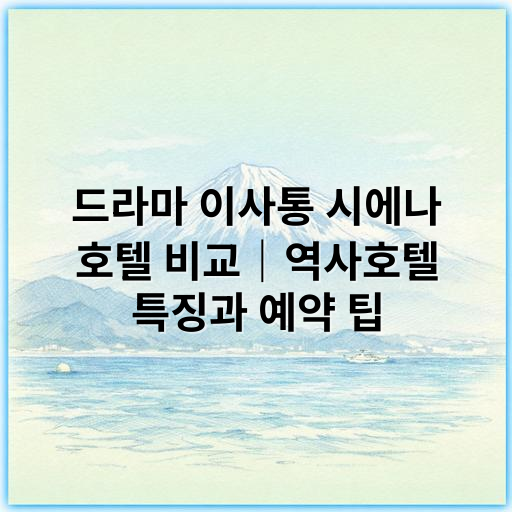 드라마 이사통 시에나 호텔 비교｜역사호텔 특징과 예약 팁 - 역사호텔