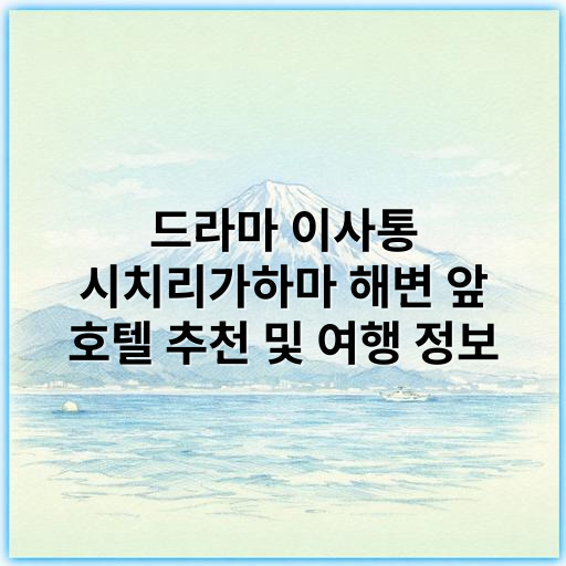 드라마 이사통 시치리가하마 해변 앞 호텔 추천 및 여행 정보 - 이사통 시치리가하마 해변 앞 호텔의 가장 중요한 핵심 키워드는
**‘시치리가하마 해변 호텔’**입니다.