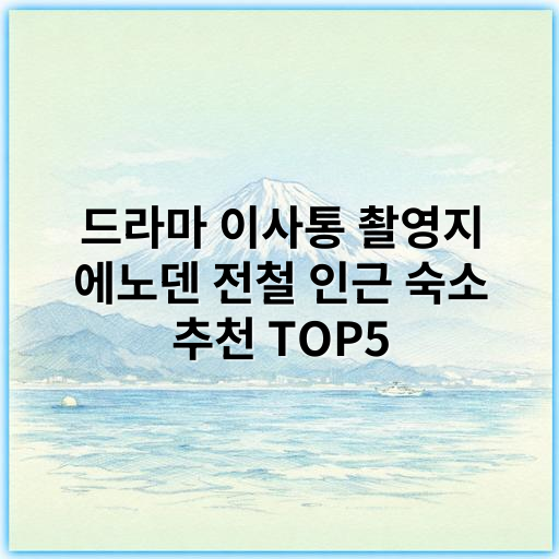 드라마 이사통 촬영지 에노덴 전철 인근 숙소 추천 TOP5 - 에노덴 숙소
