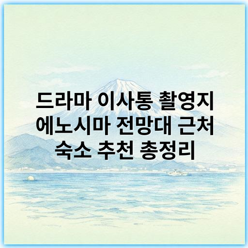 드라마 이사통 촬영지 에노시마 전망대 근처 숙소 추천 총정리 - 에노시마 전망대 숙소