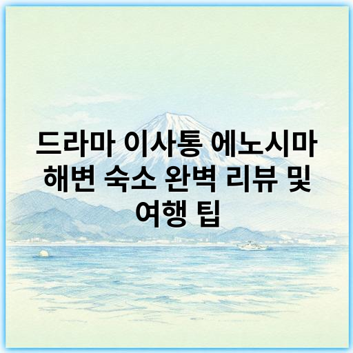 드라마 이사통 에노시마 해변 숙소 완벽 리뷰 및 여행 팁 - 이사통 에노시마 해변 숙소 리뷰 핵심 키워드:
"에노시마 해변 숙소"