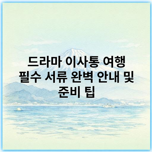 드라마 이사통 여행 필수 서류 완벽 안내 및 준비 팁 - 이사통 여행 필수 서류