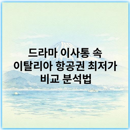 드라마 이사통 속 이탈리아 항공권 최저가 비교 분석법 - 이탈리아 항공권 비교