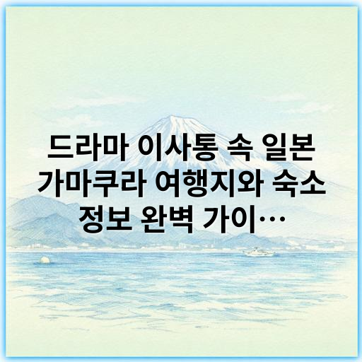 드라마 이사통 속 일본 가마쿠라 여행지와 숙소 정보 완벽 가이드 - 가마쿠라 여행지