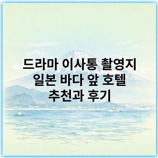 드라마 이사통 촬영지 일본 바다 앞 호텔 추천과 후기 - 이사통 드라마 일본 바다 앞 호텔 핵심 키워드:
"일본 바다 앞 호텔 숙박"