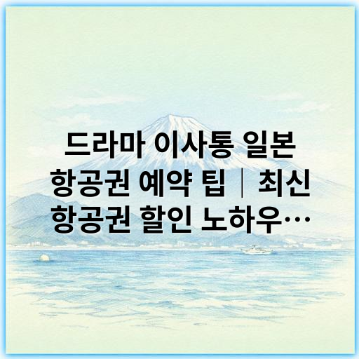 드라마 이사통 일본 항공권 예약 팁│최신 항공권 할인 노하우 공개 - 일본 항공권 예약팁