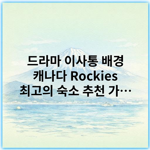 드라마 이사통 배경 캐나다 Rockies 최고의 숙소 추천 가이드 - 캐나다 록키 숙소