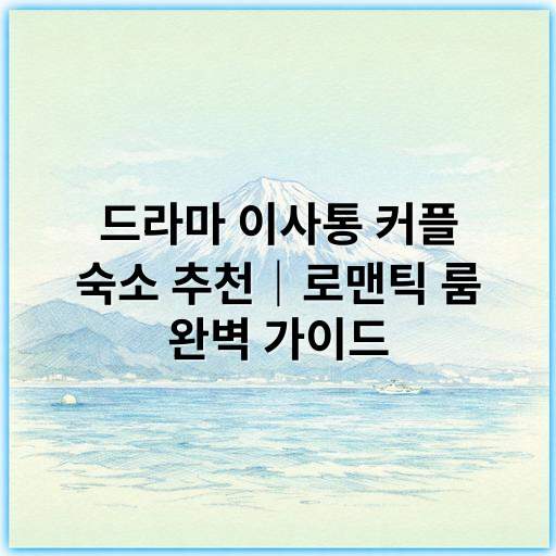 드라마 이사통 커플 숙소 추천｜로맨틱 룸 완벽 가이드 - 로맨틱 룸