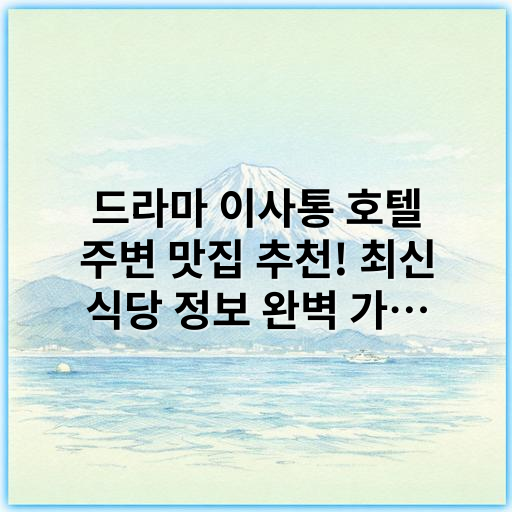 드라마 이사통 호텔 주변 맛집 추천! 최신 식당 정보 완벽 가이드 - 이사통 호텔 주변 맛집
