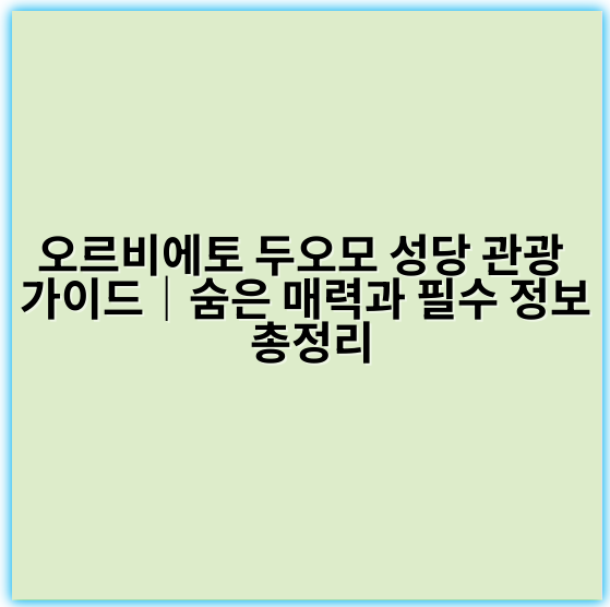 오르비에토 두오모 성당 관광 가이드｜숨은 매력과 필수 정보 총정리 - 오르비에토 두오모 성당 관광 핵심 키워드: 고딕 건축