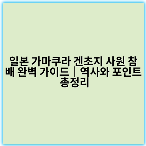 일본 가마쿠라 겐초지 사원 참배 완벽 가이드|역사와 포인트 총정리 - 가마쿠라 겐초지 사원 참배 핵심 키워드: 겐초지 사원 참배 방법