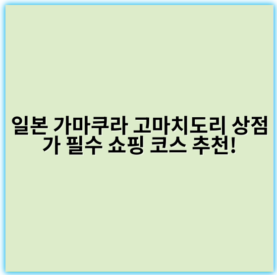 일본 가마쿠라 고마치도리 상점가 필수 쇼핑 코스 추천! - 가마쿠라 고마치도리 상점가 쇼핑 코스 핵심 키워드:
**전통과 현대가 어우러진 가마쿠라 쇼핑**