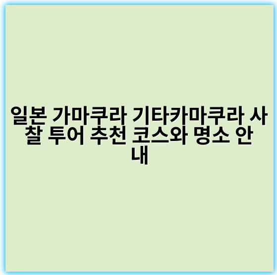 일본 가마쿠라 기타카마쿠라 사찰 투어 추천 코스와 명소 안내 - 가마쿠라 사찰 투어 핵심 키워드: 역사문화체험
