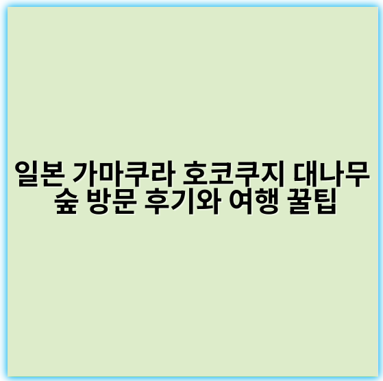 일본 가마쿠라 호코쿠지 대나무 숲 방문 후기와 여행 꿀팁 - 가마쿠라 호코쿠지 대나무 숲 방문의 가장 중요한 핵심 키워드는
"호코쿠지 대나무 숲"입니다.