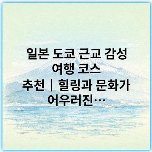 일본 도쿄 근교 감성 여행 코스 추천｜힐링과 문화가 어우러진 당일 코스 - 도쿄 근교 감성 여행 코스의 가장 중요한 핵심 키워드는
**"감성"**입니다.