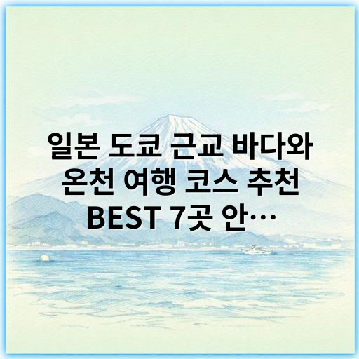 일본 도쿄 근교 바다와 온천 여행 코스 추천 BEST 7곳 안내 - 도쿄 근교 바다와 온천 여행 코스의 핵심 키워드:
**도쿄 근교 온천 바다 여행**