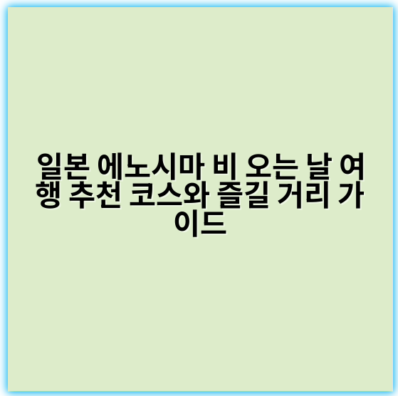 일본 에노시마 비 오는 날 여행 추천 코스와 즐길 거리 가이드 - 에노시마 비 오는 날 관광 코스 핵심 키워드:
"에노시마 실내 명소"