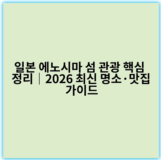 일본 에노시마 섬 관광 핵심 정리|2026 최신 명소·맛집 가이드 - 에노시마 관광 핵심 키워드: 에노시마 섬 관광 명소