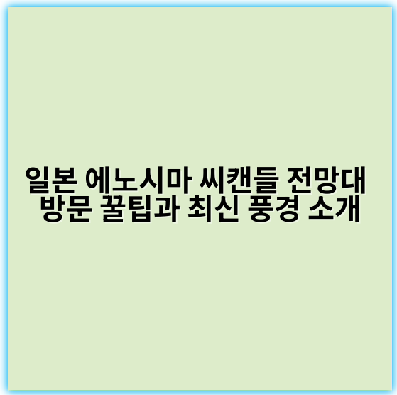 일본 에노시마 씨캔들 전망대 방문 꿀팁과 최신 풍경 소개 - 에노시마 씨캔들 전망대 핵심 키워드: '에노시마 야경 전망'