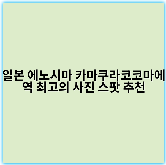 일본 에노시마 카마쿠라코코마에역 최고의 사진 스팟 추천 - 에노시마 카마쿠라코코마에역 사진 스팟의 가장 중요한 핵심 키워드는 **"에노시마역 인스타그램 명소"**입니다.