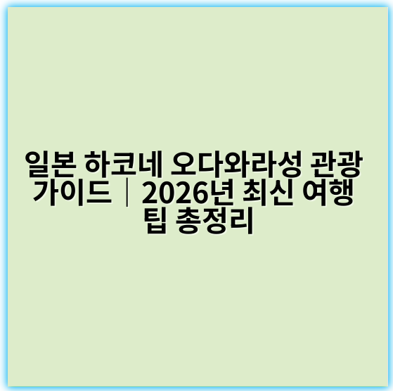 일본 하코네 오다와라성 관광 가이드|2026년 최신 여행 팁 총정리 - 일본 하코네 오다와라성 관광 가이드의 가장 중요한 핵심 키워드는
**"오다와라성 역사 관광"**입니다.