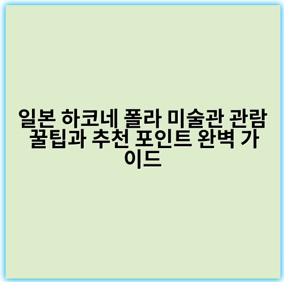 일본 하코네 폴라 미술관 관람 꿀팁과 추천 포인트 완벽 가이드 - 하코네 폴라 미술관 관람의 가장 중요한 핵심 키워드는 **‘자연과 조화를 이루는 미술 경험’**입니다.