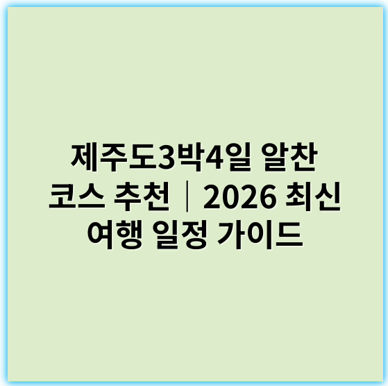 제주도3박4일 알찬 코스 추천｜2026 최신 여행 일정 가이드 - 제주도3박4일 핵심 키워드: **제주 3박4일 여행코스**
