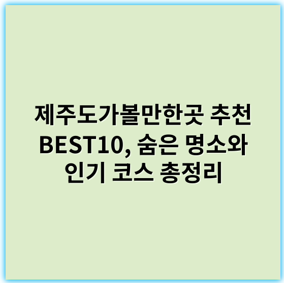제주도가볼만한곳 추천 BEST10, 숨은 명소와 인기 코스 총정리 - 제주도여행