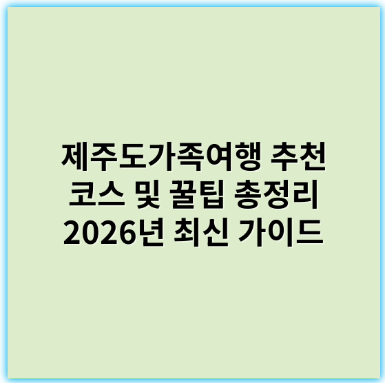 제주도가족여행 추천 코스 및 꿀팁 총정리 2026년 최신 가이드 - 제주도가족여행에서 가장 중요한 핵심 키워드는 **"가족 맞춤형 여행 코스"**입니다.
