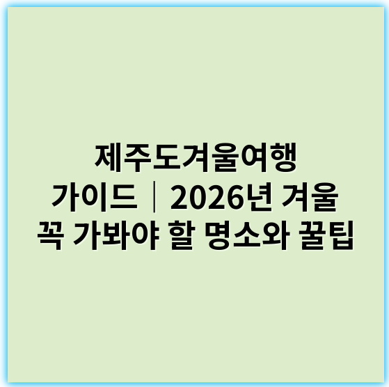 제주도겨울여행 가이드｜2026년 겨울 꼭 가봐야 할 명소와 꿀팁 - 제주도겨울여행에서 가장 중요한 핵심 키워드는 **"제주도 겨울 관광명소"**입니다.