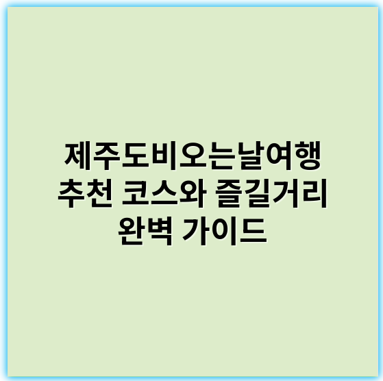 제주도비오는날여행 추천 코스와 즐길거리 완벽 가이드 - 제주도비오는날여행의 가장 중요한 핵심 키워드는 '제주도 비오는 날 여행 코스'입니다.