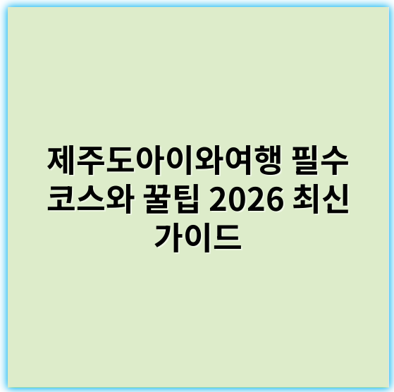 제주도아이와여행 필수 코스와 꿀팁 2026 최신 가이드 - 제주도아이와여행 핵심 키워드: 어린이친화 제주여행