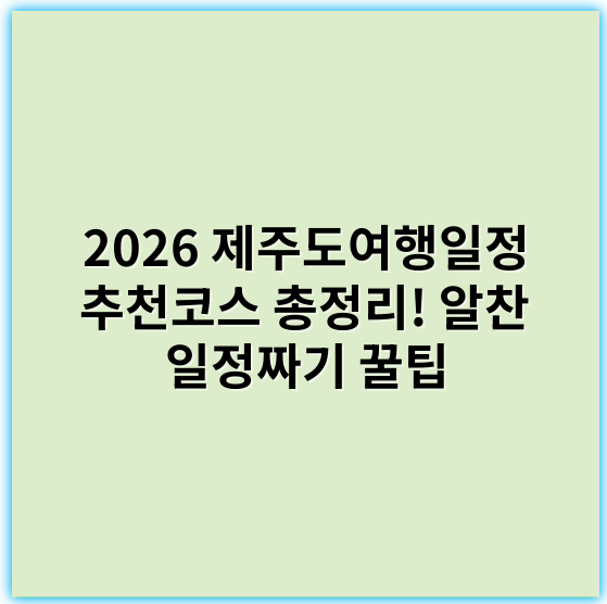 2026 제주도여행일정 추천코스 총정리! 알찬 일정짜기 꿀팁 - 제주도여행일정에서 가장 중요한 핵심 키워드는 "제주도여행코스"입니다.