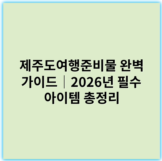 제주도여행준비물 완벽 가이드│2026년 필수 아이템 총정리 - 제주도여행준비물 핵심 키워드: "실용적인 여행 용품"