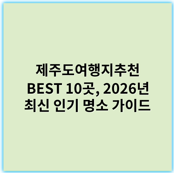 제주도여행지추천 BEST 10곳, 2026년 최신 인기 명소 가이드 - 제주도여행지추천