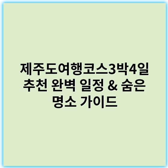 제주도여행코스3박4일 추천 완벽 일정 & 숨은 명소 가이드 - 제주도여행코스3박4일 핵심 키워드: 제주도 3박4일 여행코스
