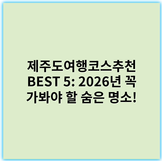 제주도여행코스추천 BEST 5: 2026년 꼭 가봐야 할 숨은 명소! - 제주도여행코스