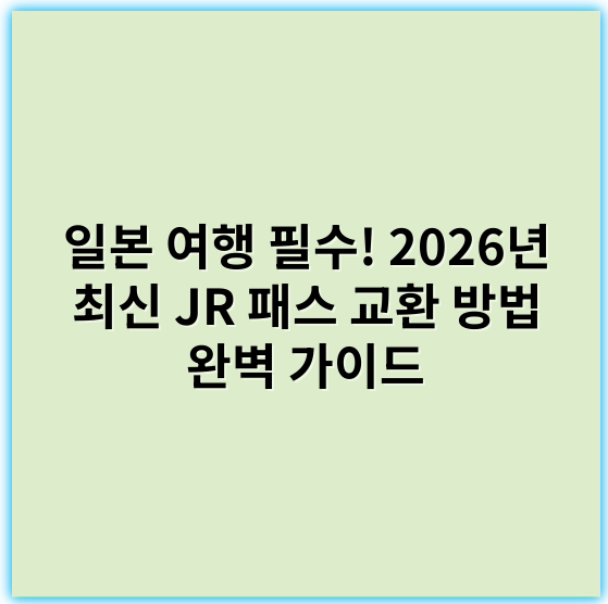 일본 여행 필수! 2026년 최신 JR 패스 교환 방법 완벽 가이드 - JR 패스 교환 방법에서 가장 중요한 핵심 키워드는
"JR 패스 교환소"입니다.