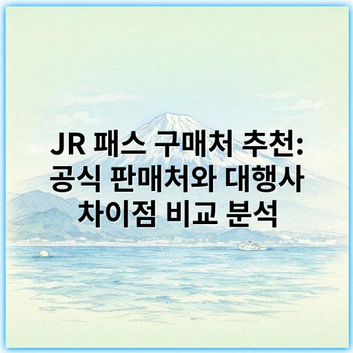 JR 패스 구매처 추천: 공식 판매처와 대행사 차이점 비교 분석 - JR 패스 구매 핵심 키워드: 공식 대행 신뢰성