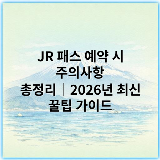 JR 패스 예약 시 주의사항 총정리｜2026년 최신 꿀팁 가이드 - JR 패스 예약